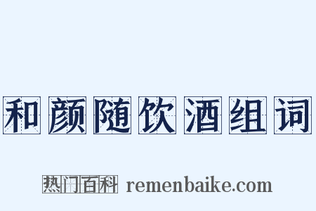 和颜随饮酒组词是什么意思的图片